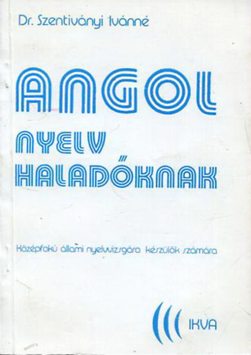Dr. Szentiványi Ivánné - Angol nyelv haladóknak - Középfokú állami nyelvvizsgára készülők számára