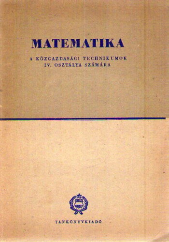 Matematika - A k�zgazdas�gi technikumok IV. oszt�lya sz�m�ra