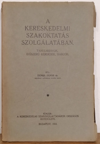 Dengl J�nos dr. - A kereskedelmi szakoktat�s szolg�lat�ban. Tanulm�nyok, id�szer� k�rd�sek, harcok