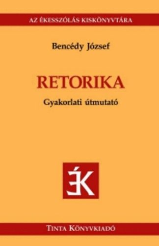 Benc�dy J�zsef  (szerk.) - Retorika - Gyakorlati �tmutat�