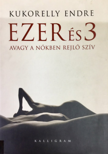 Kukorelly Endre - Ezer és 3 avagy a nőkben rejlő szív