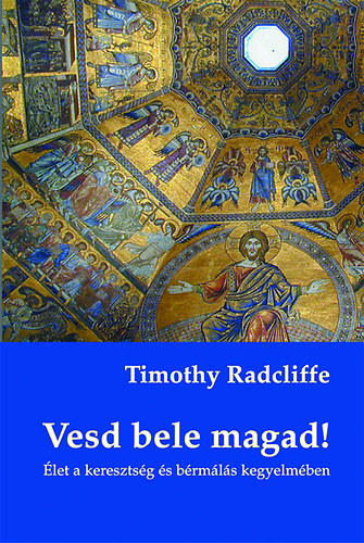 Timothy Radcliffe - Vesd bele magad! - �let a kereszts�g �s b�rm�l�s kegyelm�ben