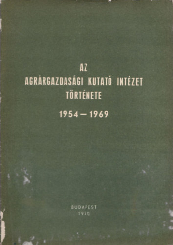 Erdei Ferenc  (szerk.) - Az Agr�rgazdas�gi Kutat� Int�zet t�rt�nete 1954-1969