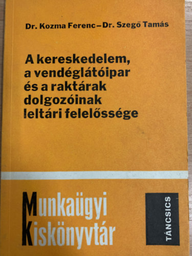 Dr. Dr. Szeg Tams Kozma Ferenc - Munkagyi Kisknyvtr - A kereskedelem, a vendgltipar s a raktrak dolgozink leltri felelssge