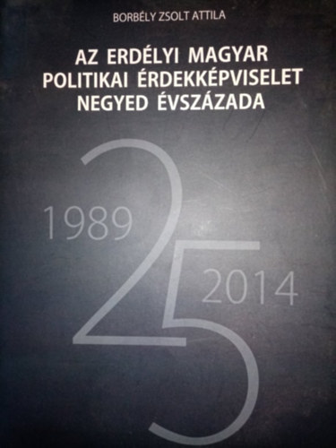 Borb�ly Zsolt Attila - Az erd�lyi magyar politikai �rdekk�pviselet negyed �vsz�zada (1989-2014)