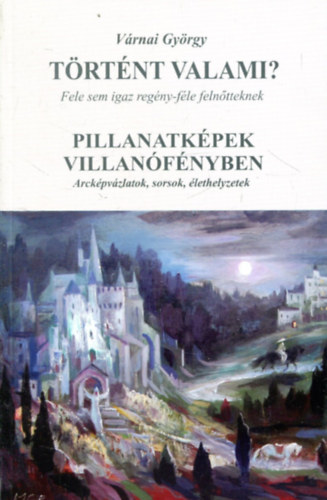 Várnai György - Történt valami? Fele sem igaz regény felnőtteknek - Pillanatképek villanófényben - Arcképvázlatok,sorsok,élethelyzetek