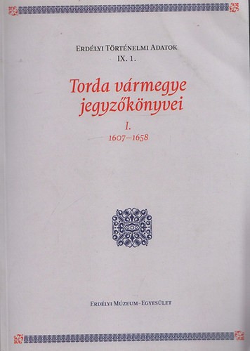 Dn Veronika  (szerk.) - Torda vrmegye jegyzknyvei I. 1607-1658 (Erdlyi Trtnelmi Adatok IX. 1.)