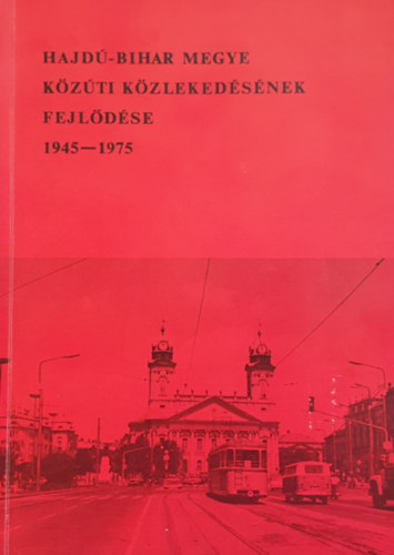 Gz Jzsef (szerk.) - Hajd-Bihar Megye kzti kzlekedsnek fejldse 1945-1975