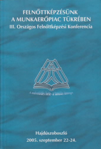 Szalay Sándor (szerk.) - Felnőttképzésünk a munkaerőpiac tükrében - III. Országos Felnőttképzési Konferencia