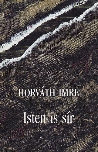 Horváth Imre - Isten is sír - költői hagyaték
