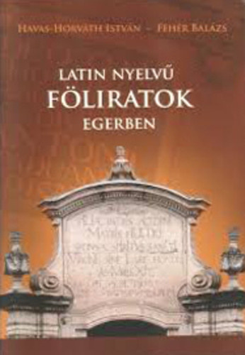 Havas-Horváth István . Fehér Balázs - Latin nyelvű föliratok Egerben