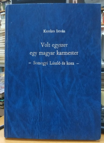 Kerekes Istvn - Volt egyszer egy magyar karmester - Somogyi Lszl s kora (Dediklt!)(Xynmios)