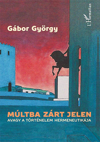 Gbor Gyrgy - Mltba zrt jelen, avagy a trtnelem hermeneutikja