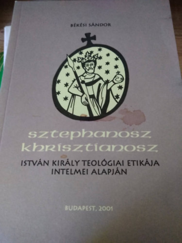 Bksi Sndor - Sztephanosz KhrIsztianosz - Istvn kirly teolgiai etikja intelmei alapjn