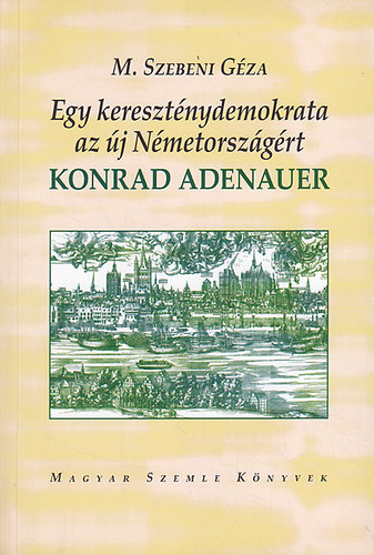 M. Szebeni Géza - Egy kereszténydemokrata az új Németországért: Konrad Adenauer