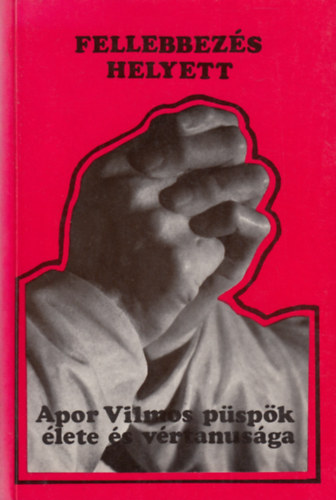 Szolnoky Erzs�bet - Fellebbez�s helyett - Apor Vilmos p�sp�k �lete �s v�rtanus�ga