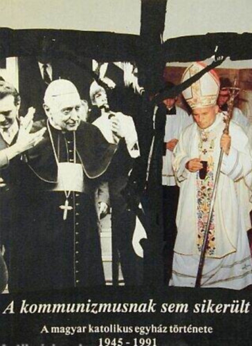 Dr. Sz�nt� Konr�d - A kommunizmusnak sem siker�lt - A magyar katolikus egyh�z t�rt�nete 1945-1991