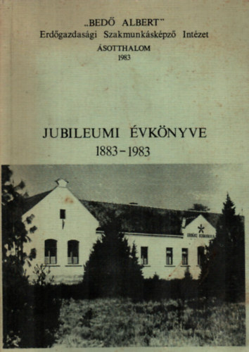 Bedő Albert - Jubileumi évkönyv 1883-1983. - "Bedő Albert" Erdőgazdasági Szakmunkásképző Intézet. - Ásotthalom 1983.