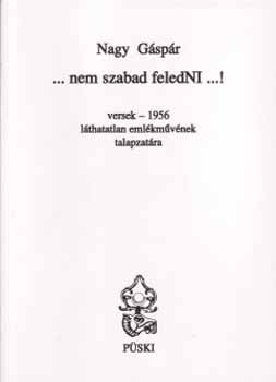 Nagy Gspr - nem szabad feledNI! - Versek-1956 lthatatlan emlkmvnek talapzatra