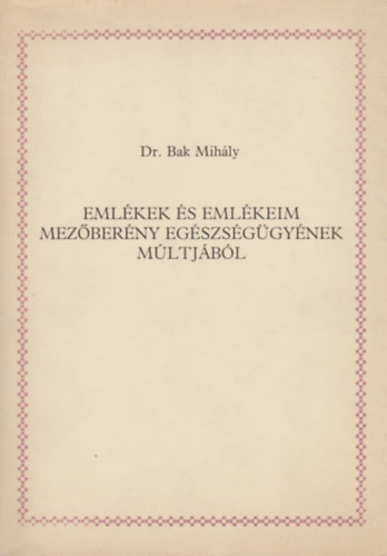 Dr. Bak Mihly - Emlkek s emlkeim mezberny egszsggynek mltjbl