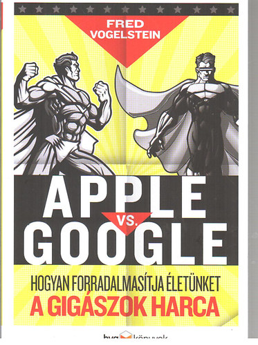 Fred Vogelstein - Apple vs. Google - Hogyan forradalmastja letnket a gigszok harca