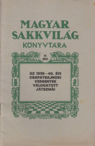 Magyar Sakkvilág könyvtára XV. kötet - Az 1939-40. évi csapatbajnoki versenyek válogatott játszmái