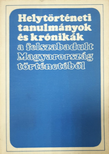 Glatz Ferenc   (szerk.) - Helyt�rt�neti tanulm�nyok �s kr�nik�k a felszabadult Magyarorsz�g t�rt