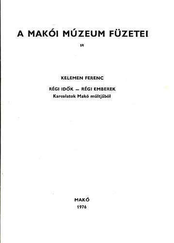 Kelemen Ferenc - A Makói Múzeum füzetei 18. Régi idők régi emberek - Karcolatok Makó múltjából
