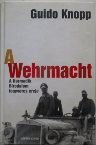 Guido Knopp - A Wehrmacht - A Harmadik Birodalom fegyveres ereje