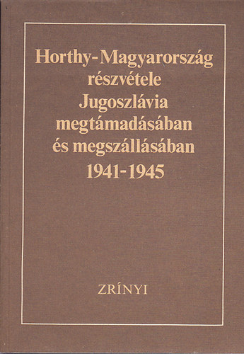 Lipai Dr.- Trgo  (szerk.) - Horthy-Magyarorsz�g r�szv�tele Jugoszl�via megt�mad�s�ban �s megsz�ll�s�ban 1941-1945