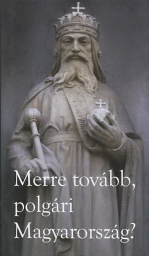 Dr. Csizmadia László - Dr. Fricz Tamás - Dr. ifj. Lomnici Zoltán - Dr. Bencze Izabella - Dr. Papp Miklós - Dr. Bodó Barna - Dr. Barsi Balázs - Merre tovább, polgári Magyarország?