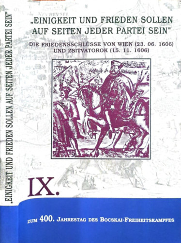 Manfred Jatzlauk, Kl�ra Papp J�nos Barta - "Einigkeit und Frieden Sollen auf Seiten Jeder Partei Sein" - die Friedensschl�sse von Wien (23. 06. 1606) und Zsitvatorok (15. 11. 1606)