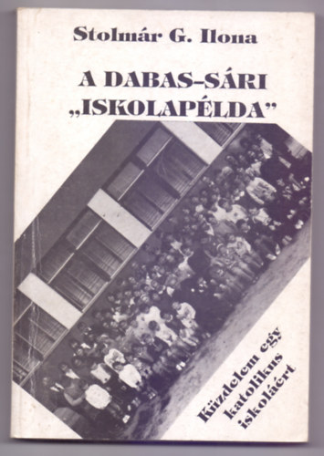 Stolmár G. Ilona - A Dabas-Sári "iskolapélda" - Küzdelem egy katolikus iskoláért