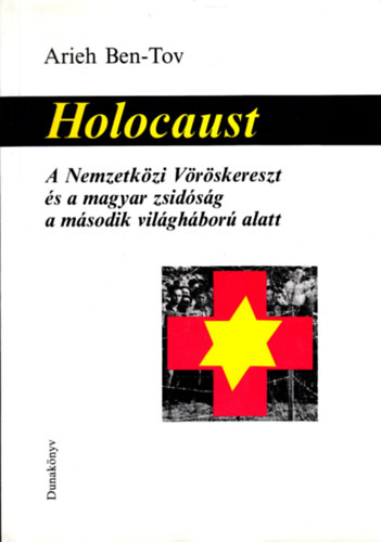 Arieh Ben-Tov - Holocaust - A Nemzetkzi Vrskereszt s a magyar zsidsg a msodik vilghbor alatt