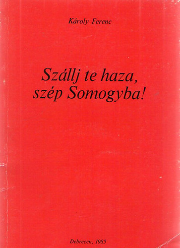 K�roly Ferenc - Sz�llj te haza, sz�p Somogyba!