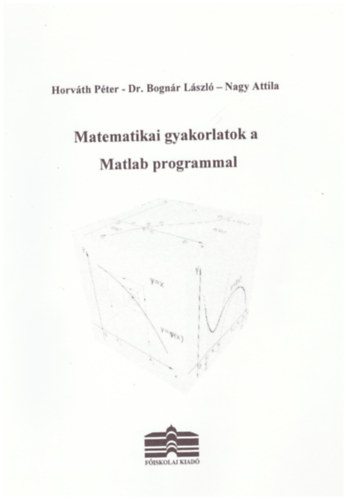 Dr. Bognár László, Nagy Attila Horváth Péter - Matematikai gyakorlatok a Matlab programmal