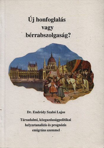 Endrédy Szabó Lajos dr. - Új honfoglalás vagy bérrabszolgaság? - Társadalmi, közgazdaság-politikai helyzetanalízis és prognózis emigráns szemmel