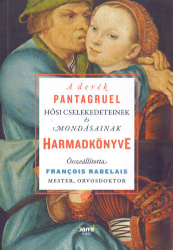 Francois Rabelais - A derék Pantagruel hősi cselekedeteinek és mondásainak harmadkönyve