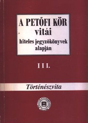 Hegeds B. Andrs (szerk.) - A Petfi Kr viti hiteles jegyzknyvek alapjn III. - Trtnszvita