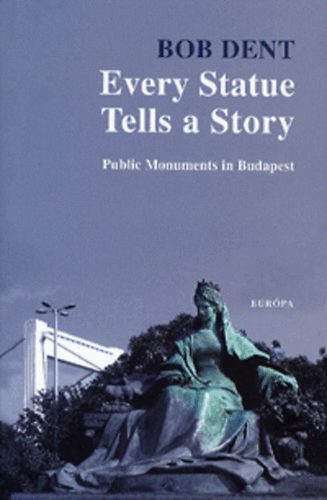 Bob Dent - Every Statue Tells a Story - Public Monuments in Budapest