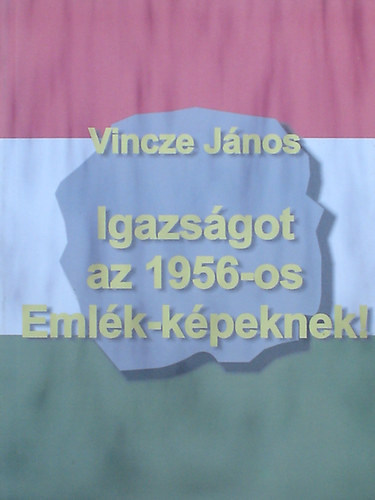 Vincze J�nos - Igazs�got az 1956-os Eml�k-k�peknek!