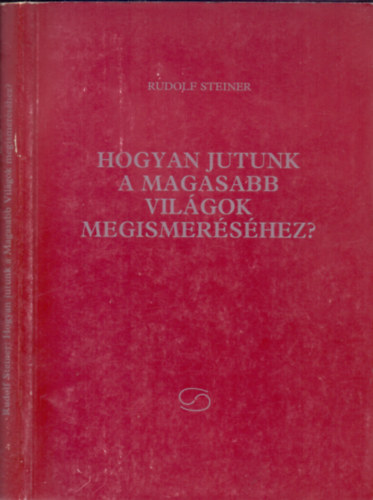 Rudolf Steiner - Hogyan jutunk a Magasabb Vilgok megismershez?