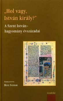 "Hol vagy, István király?" - A Szent István-hagyomány évszázadai