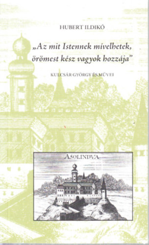 Hubert Ildik - "Az mit Istennek mvelhetek, rmest ksz vagyok hozzja"- Kulcsr Gyrgy s mvei