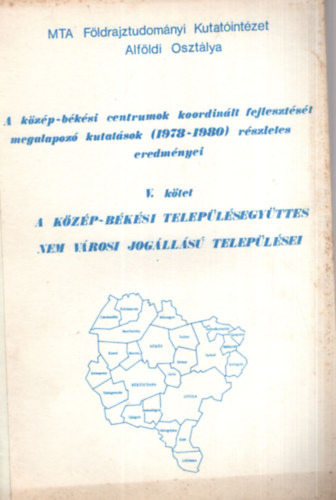 B�thori Ferenc, Kov�cs G�bor Dr. Bauk� Tam�s - A k�z�p-b�k�si centrumok koordin�lt fejleszt�s�t megalapz� kutat�sok (1978-1980) r�szletes eredm�nyei V. k�tet - A k�z�p-b�k�si telep�l�segy�ttes nem v�rosi jog�ll�s� telep�l�sei