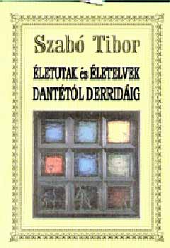 Dr. Szabó Tibor - Életutak és életelvek Dantétól Derridáig