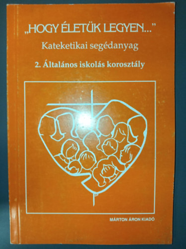 Fogassy Judit szerk. - "Hogy életük legyen..." - kateketikai segédanyag 2. -általános iskolás korosztály