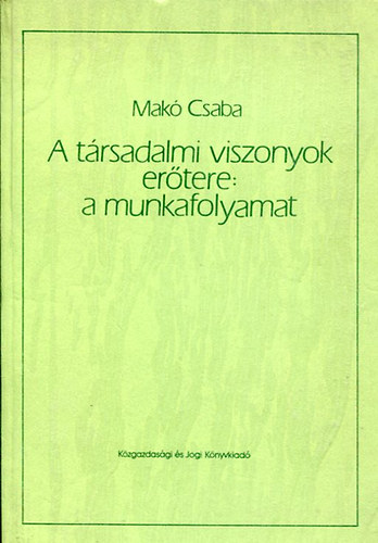 Mak Csaba - A trsadalmi viszonyok ertere:  amunkafolyamat