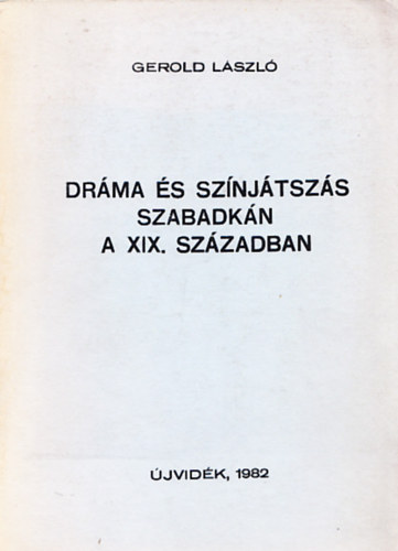 Gerold L�szl� - Dr�ma �s sz�nj�tsz�s Szabadk�n a XIX. sz�zadban (b�lcs�szdoktori �rtekez�s)