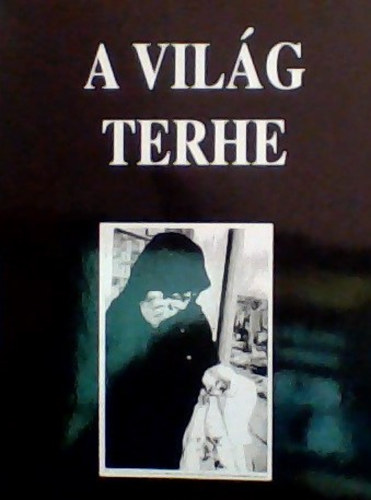 szerk. Végh József - A világ terhe : Csernik Sándorné, született Galo Ilona önéletírása